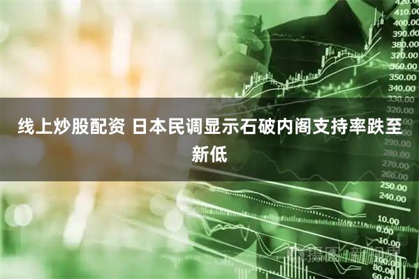 线上炒股配资 日本民调显示石破内阁支持率跌至新低