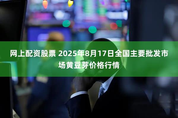 网上配资股票 2025年8月17日全国主要批发市场黄豆芽价格行情
