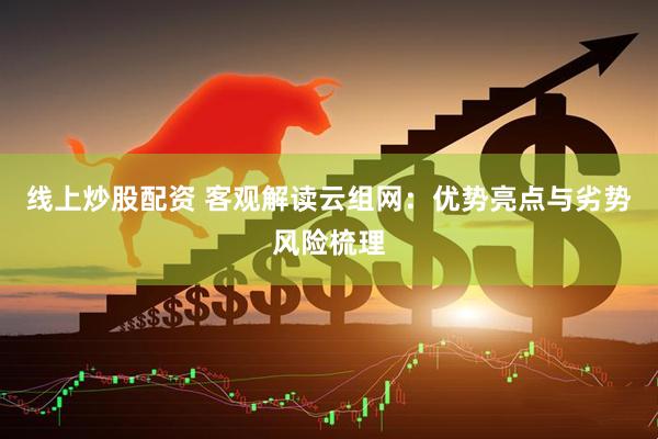 线上炒股配资 客观解读云组网：优势亮点与劣势风险梳理