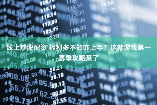 线上炒股配资 福利多不知咋上手？这款游戏第一赛季攻略来了