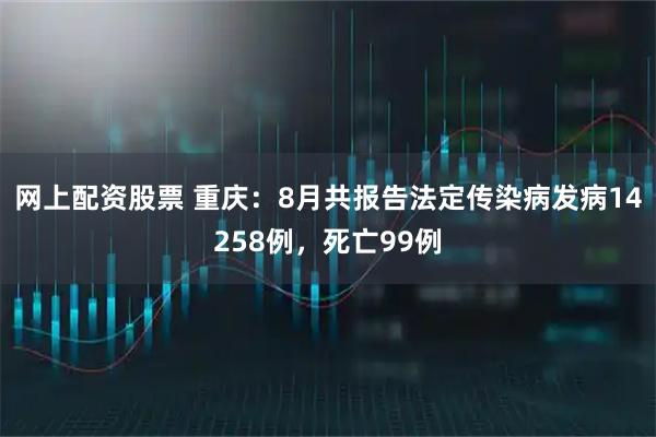网上配资股票 重庆：8月共报告法定传染病发病14258例，死亡99例