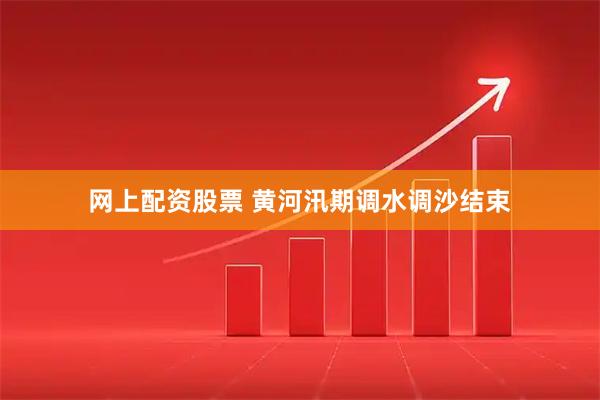 网上配资股票 黄河汛期调水调沙结束