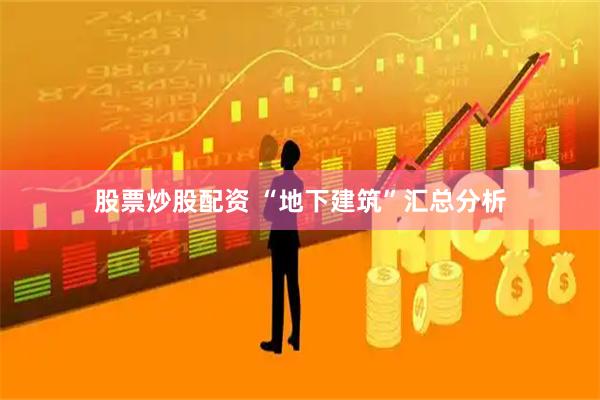 股票炒股配资 “地下建筑”汇总分析