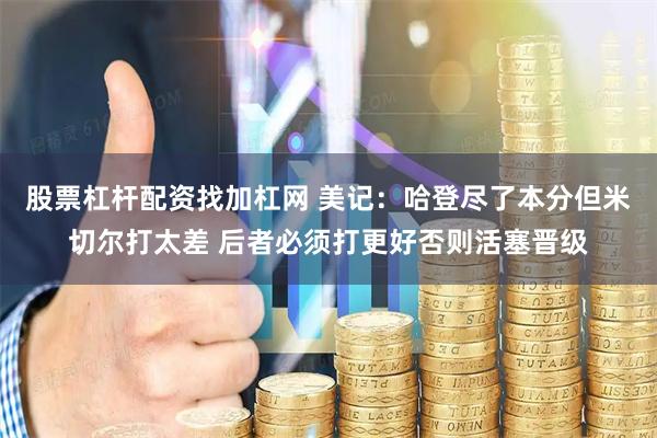 股票杠杆配资找加杠网 美记：哈登尽了本分但米切尔打太差 后者必须打更好否则活塞晋级