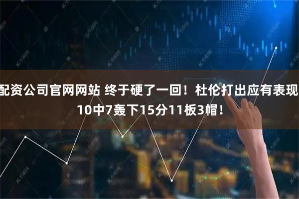 配资公司官网网站 终于硬了一回！杜伦打出应有表现 10中7轰下15分11板3帽！